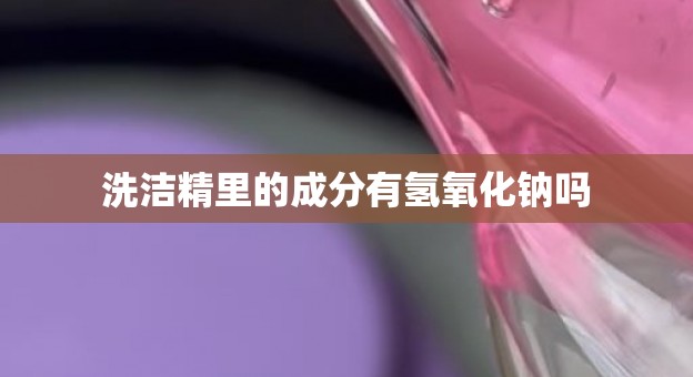 洗洁精里的成分有氢氧化钠吗