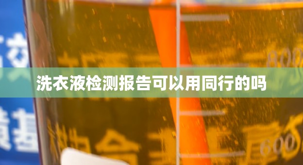 洗衣液检测报告可以用同行的吗