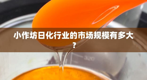 小作坊日化行业的市场规模有多大？