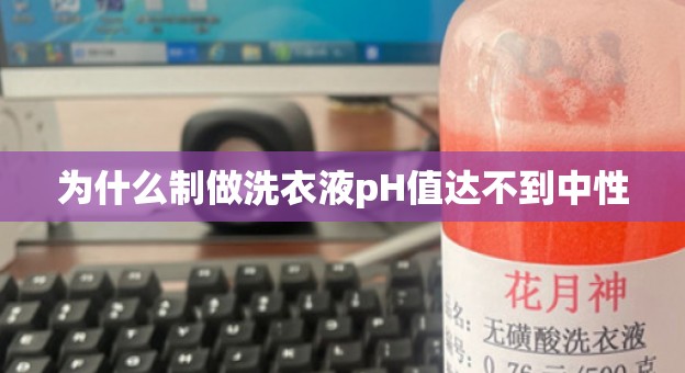 为什么制做洗衣液pH值达不到中性