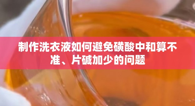 制作洗衣液如何避免磺酸中和算不准、片碱加少的问题