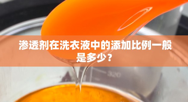  渗透剂在洗衣液中的添加比例一般是多少？