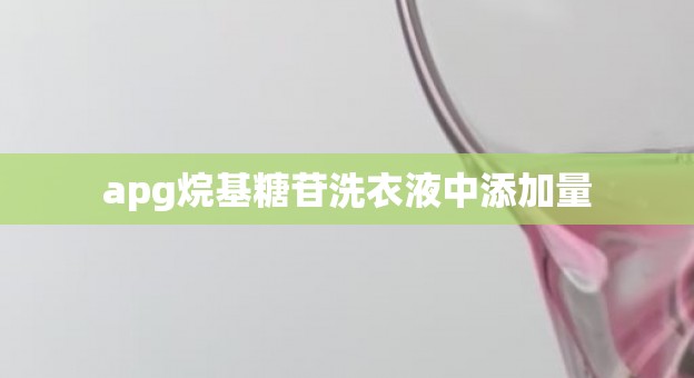 apg烷基糖苷洗衣液中添加量