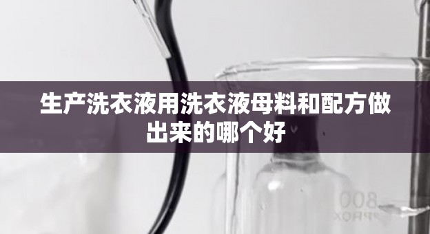 生产洗衣液用洗衣液母料和配方做出来的哪个好