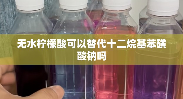 无水柠檬酸可以替代十二烷基苯磺酸钠吗