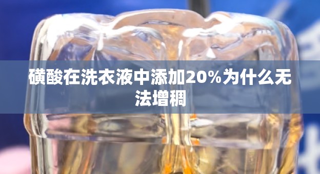 磺酸在洗衣液中添加20%为什么无法增稠