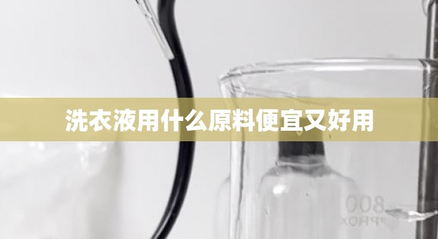 洗衣液用什么原料便宜又好用