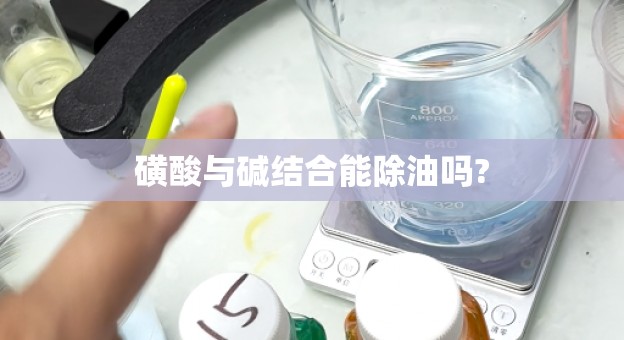 磺酸与碱结合能除油吗?