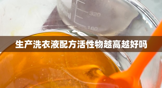 生产洗衣液配方活性物越高越好吗