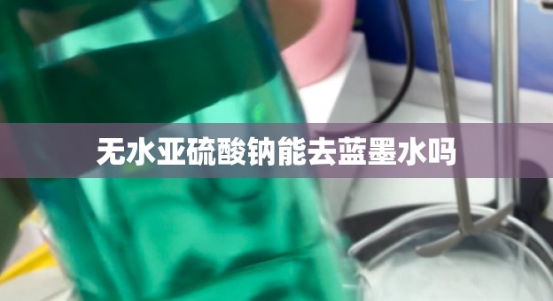 无水亚硫酸钠能去蓝墨水吗