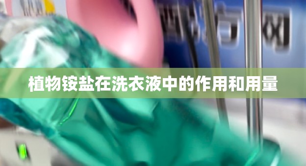 植物铵盐在洗衣液中的作用和用量