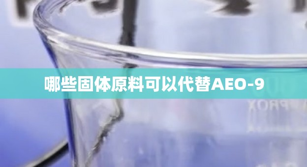 哪些固体原料可以代替AEO-9