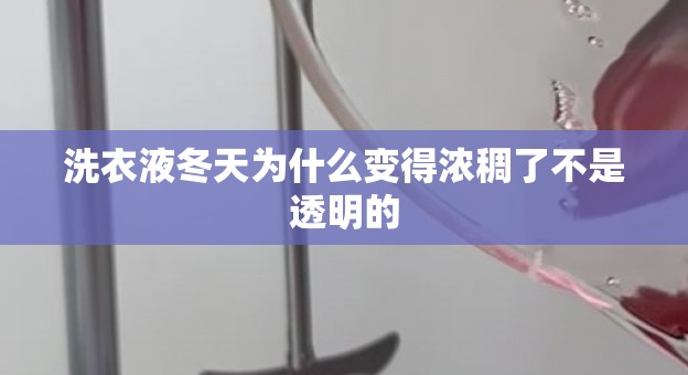洗衣液冬天为什么变得浓稠了不是透明的