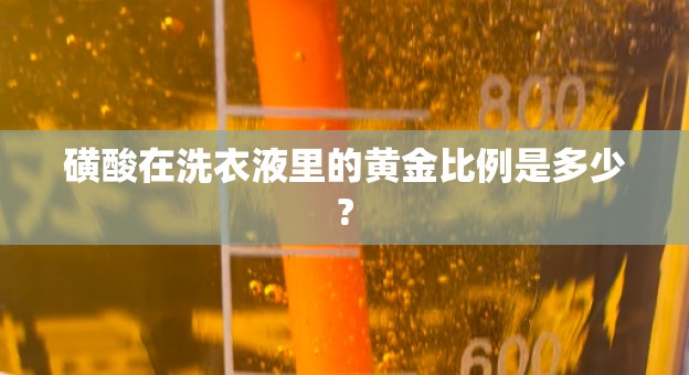 磺酸在洗衣液里的黄金比例是多少?