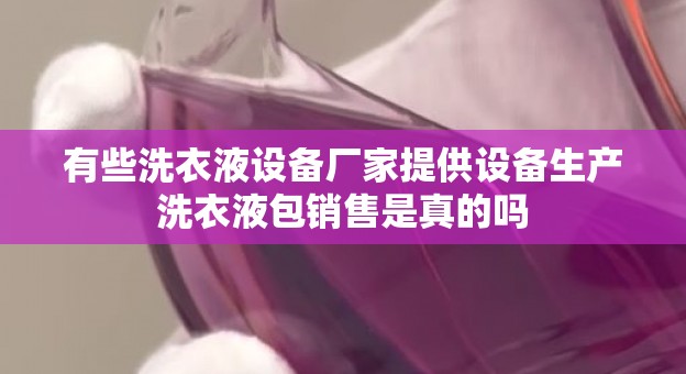 有些洗衣液设备厂家提供设备生产洗衣液包销售是真的吗