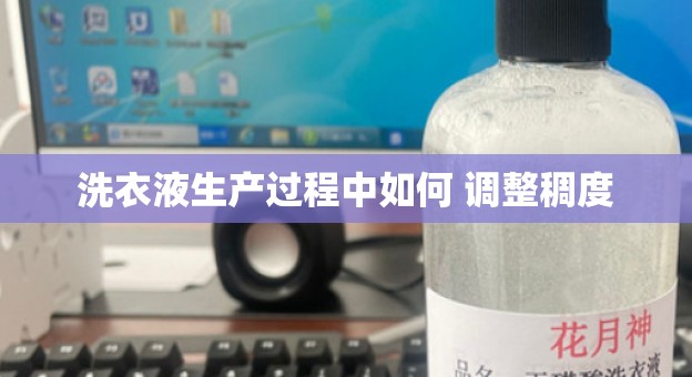洗衣液生产过程中如何 调整稠度