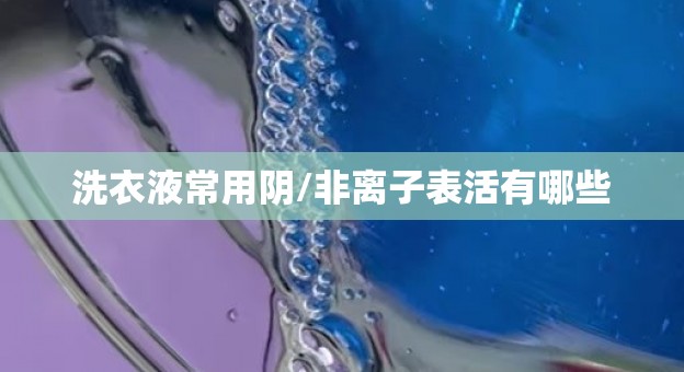 洗衣液常用阴/非离子表活有哪些