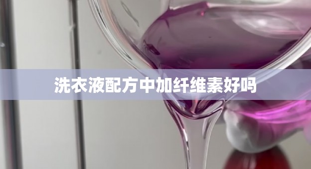 洗衣液配方中加纤维素好吗
