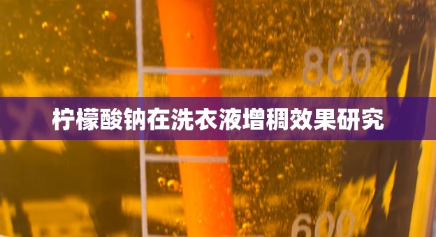 柠檬酸钠在洗衣液增稠效果研究