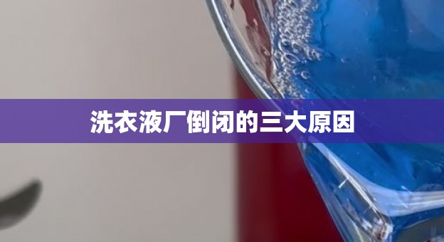 洗衣液厂倒闭的三大原因