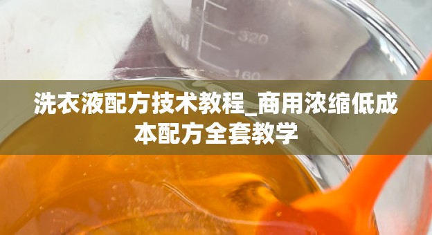 洗衣液配方技术教程_商用浓缩低成本配方全套教学