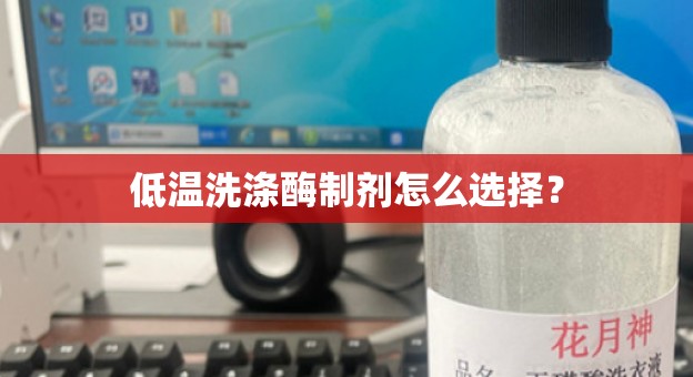 低温洗涤酶制剂怎么选择？
