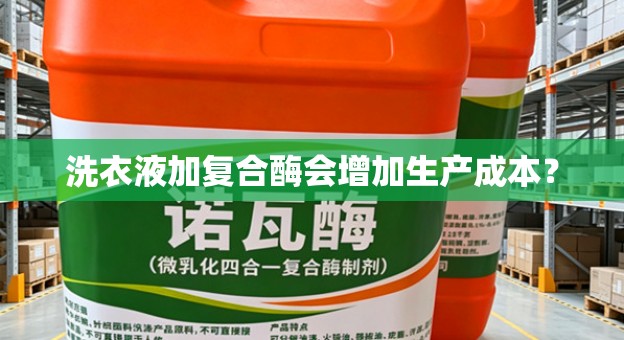 洗衣液加复合酶会增加生产成本？
