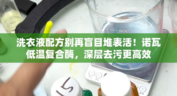 洗衣液配方别再盲目堆表活！诺瓦低温复合酶，深层去污更高效