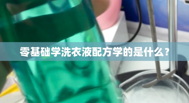 零基础学洗衣液配方学的是什么？