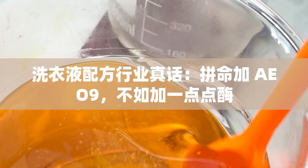 洗衣液配方行业真话：拼命加 AEO9，不如加一点点酶