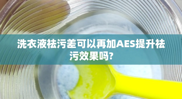 洗衣液祛污差可以再加AES提升祛污效果吗?