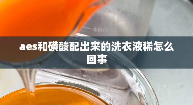 aes和磺酸配出来的洗衣液稀怎么回事