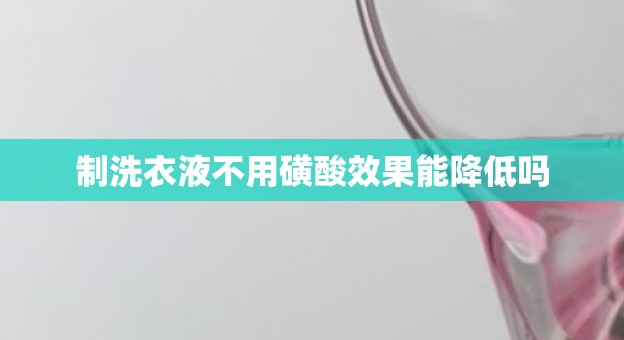 制洗衣液不用磺酸效果能降低吗