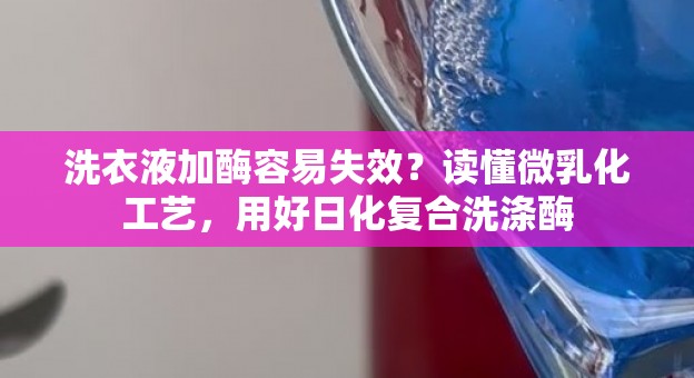 洗衣液加酶容易失效？读懂微乳化工艺，用好日化复合洗涤酶