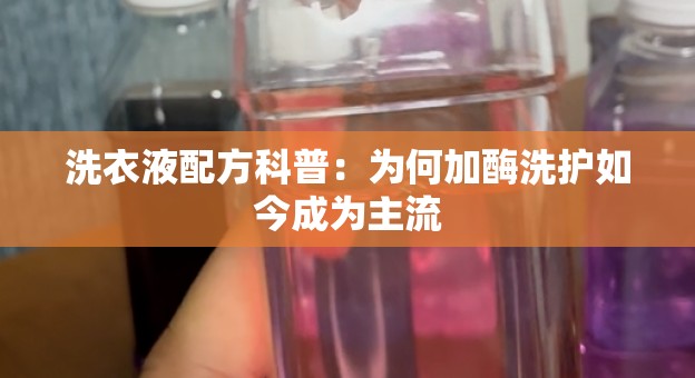 洗衣液配方科普：为何加酶洗护如今成为主流