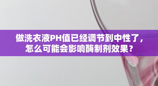 做洗衣液PH值已经调节到中性了，怎么可能会影响酶制剂效果？