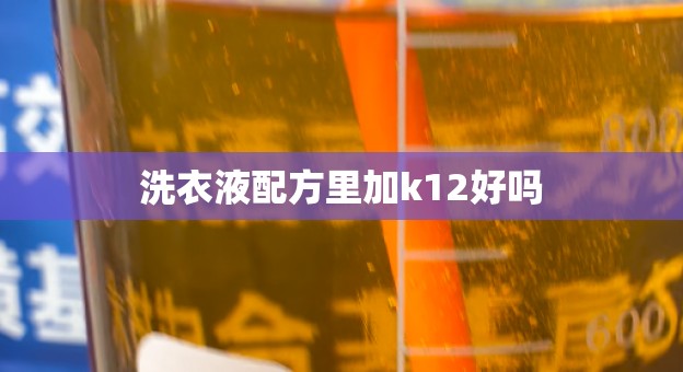 洗衣液配方里加k12好吗