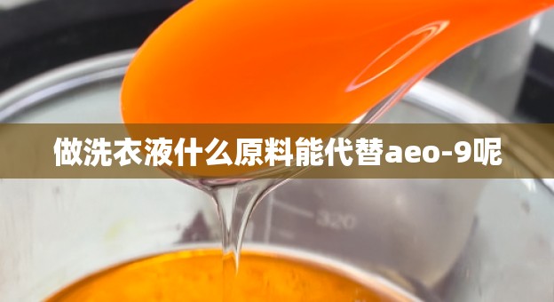做洗衣液什么原料能代替aeo-9呢