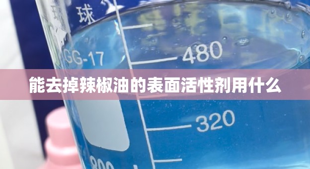 能去掉辣椒油的表面活性剂用什么