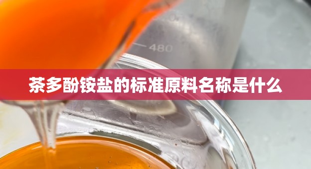 茶多酚铵盐的标准原料名称是什么