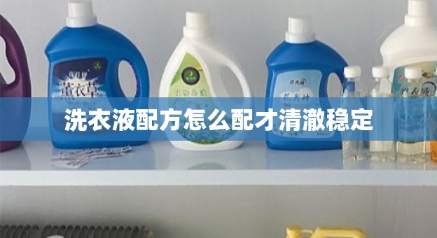洗衣液配方怎么配才清澈稳定