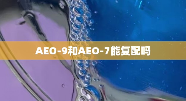 AEO-9和AEO-7能复配吗