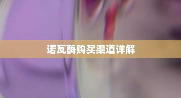 诺瓦酶购买渠道详解