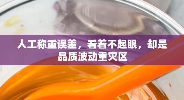 人工称重误差，看着不起眼，却是品质波动重灾区
