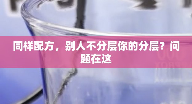 同样配方，别人不分层你的分层？问题在这