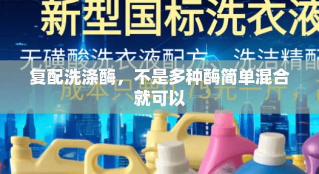 复配洗涤酶，不是多种酶简单混合就可以