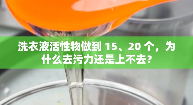 洗衣液活性物做到 15、20 个，为什么去污力还是上不去？