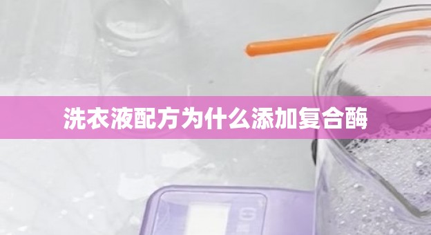 洗衣液配方为什么添加复合酶