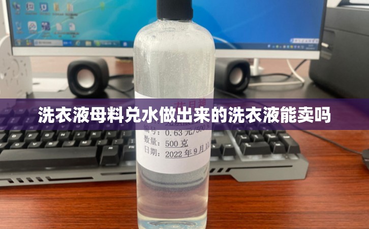 洗衣液母料兑水做出来的洗衣液能卖吗