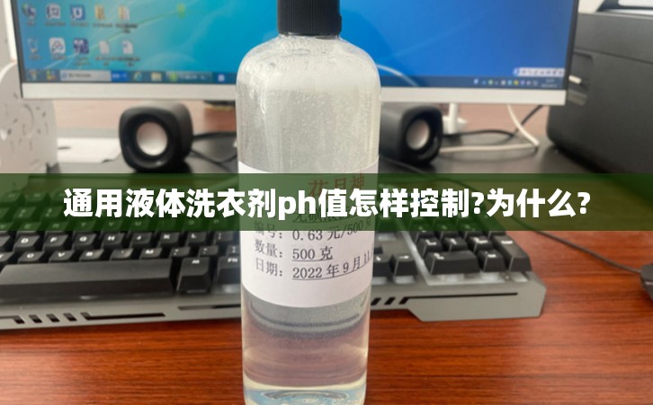 通用液体洗衣剂ph值怎样控制?为什么?